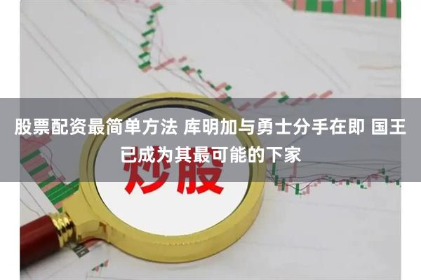 股票配资最简单方法 库明加与勇士分手在即 国王已成为其最可能的下家