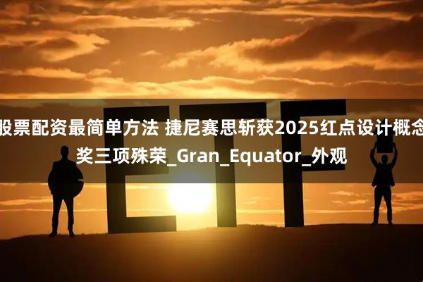 股票配资最简单方法 捷尼赛思斩获2025红点设计概念奖三项殊荣_Gran_Equator_外观