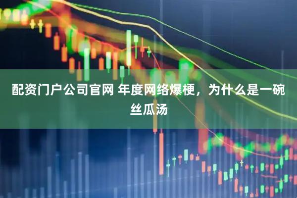 配资门户公司官网 年度网络爆梗，为什么是一碗丝瓜汤