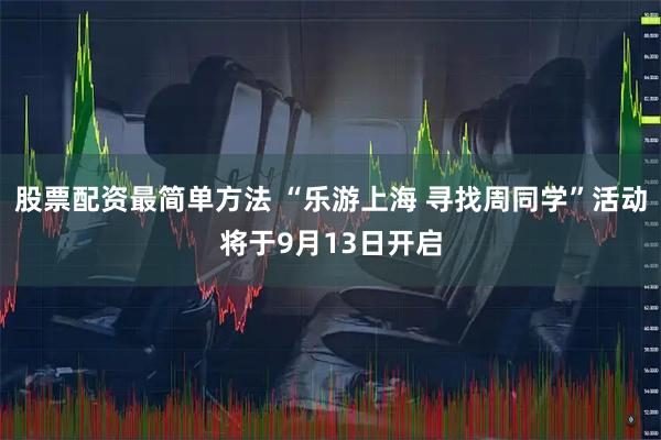 股票配资最简单方法 “乐游上海 寻找周同学”活动将于9月13日开启
