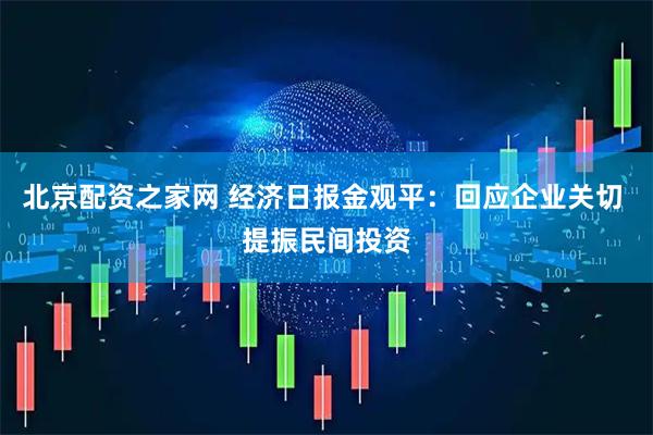北京配资之家网 经济日报金观平：回应企业关切 提振民间投资