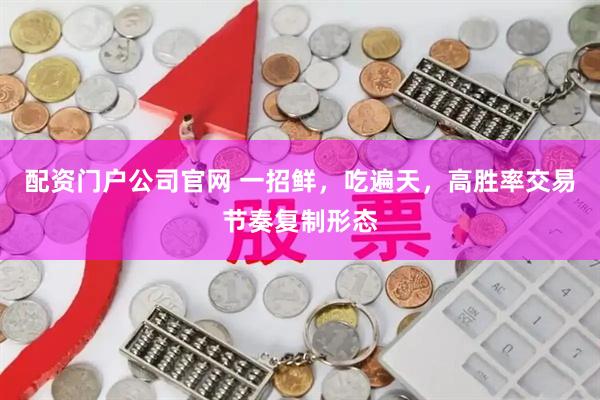 配资门户公司官网 一招鲜，吃遍天，高胜率交易节奏复制形态