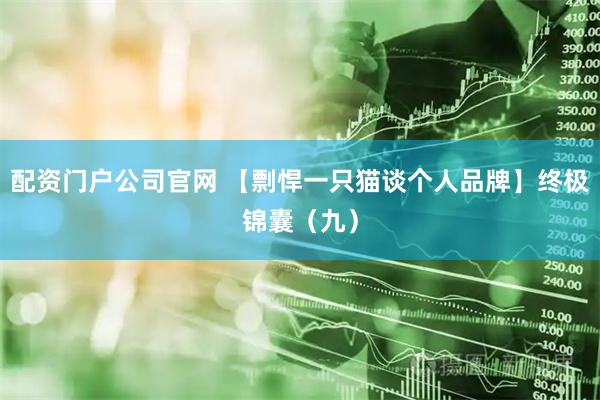 配资门户公司官网 【剽悍一只猫谈个人品牌】终极锦囊（九）