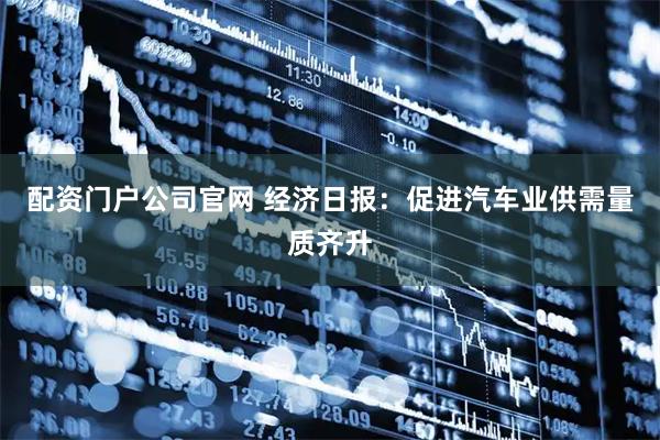 配资门户公司官网 经济日报：促进汽车业供需量质齐升
